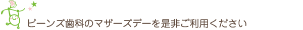 ビーンズ歯科のマザーズデーを是非ご利用ください