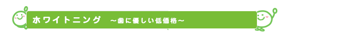 ホワイトニング　～歯に優しい低価格～