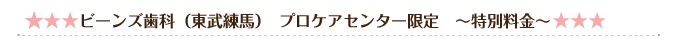 ☆☆☆ビーンズ歯科（東武練馬）　プロケアセンター限定　～特別料金～☆☆☆