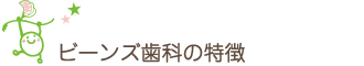 ビーンズ歯科の特徴