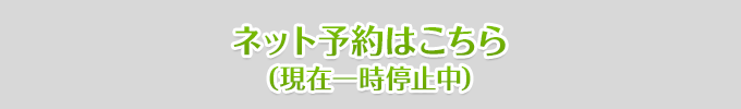 ネット予約はこちら（現在一時停止中）