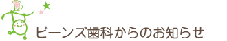 ビーンズ歯科からのお知らせ