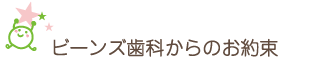 ビーンズ歯科のお約束