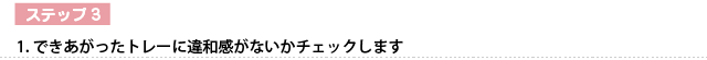 できあがったトレーに違和感がないかチェックします