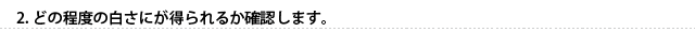 どの程度の白さにが得られるか確認します。